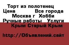 Торт из полотенец. › Цена ­ 2 200 - Все города, Москва г. Хобби. Ручные работы » Услуги   . Крым,Старый Крым